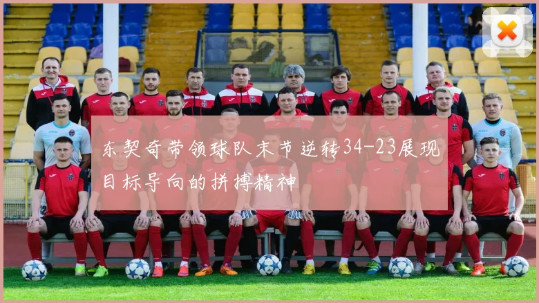 东契奇带领球队末节逆转34-23展现目标导向的拼搏精神