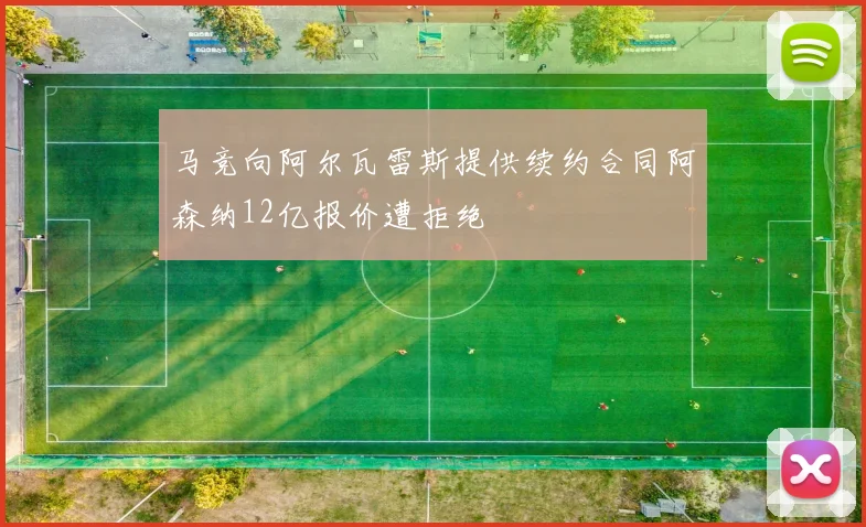 马竞向阿尔瓦雷斯提供续约合同阿森纳12亿报价遭拒绝