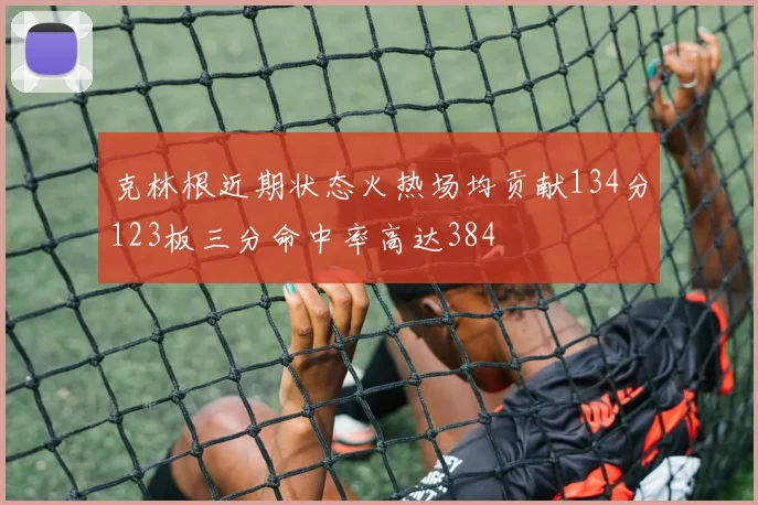 克林根近期状态火热场均贡献134分123板三分命中率高达384