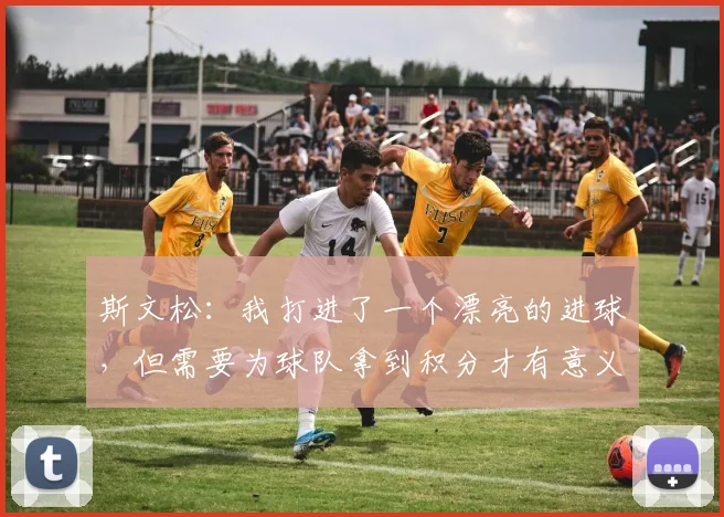 斯文松：我打进了一个漂亮的进球，但需要为球队拿到积分才有意义