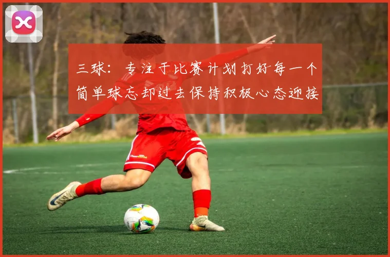 三球：专注于比赛计划打好每一个简单球忘却过去保持积极心态迎接下一回合