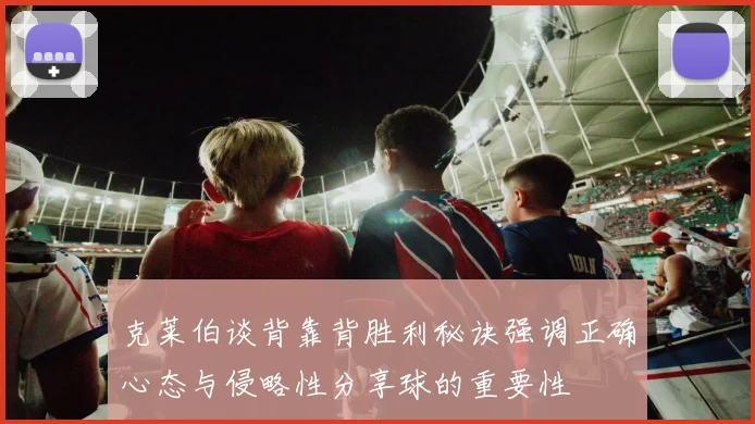 克莱伯谈背靠背胜利秘诀强调正确心态与侵略性分享球的重要性