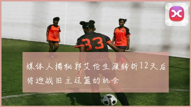 媒体人揭秘郭艾伦生涯转折12天后将迎战旧主辽篮的机会