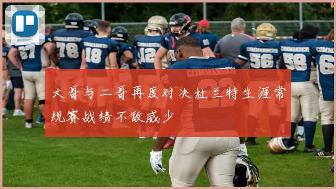 大哥与二哥再度对决杜兰特生涯常规赛战绩不敌威少