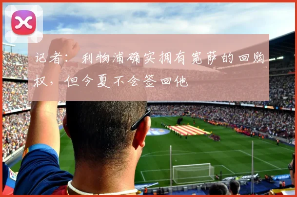 记者：利物浦确实拥有宽萨的回购权，但今夏不会签回他