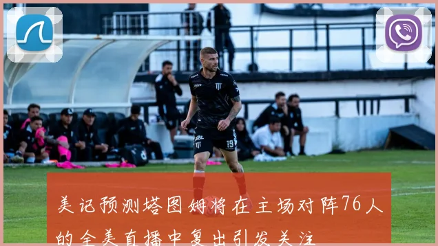 美记预测塔图姆将在主场对阵76人的全美直播中复出引发关注