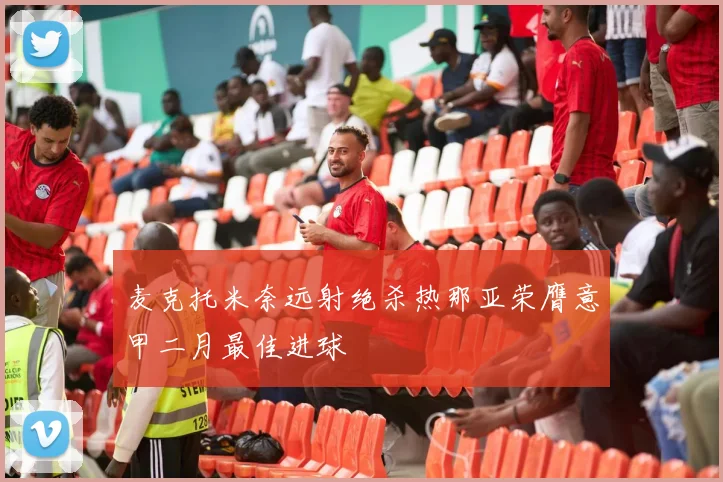 麦克托米奈远射绝杀热那亚荣膺意甲二月最佳进球