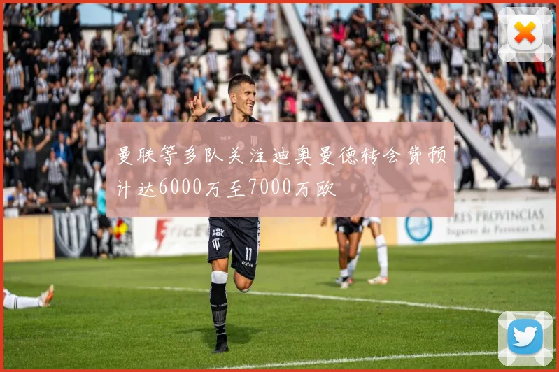 曼联等多队关注迪奥曼德转会费预计达6000万至7000万欧