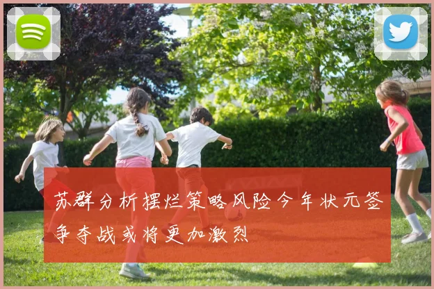 苏群分析摆烂策略风险今年状元签争夺战或将更加激烈